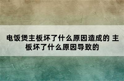 电饭煲主板坏了什么原因造成的 主板坏了什么原因导致的